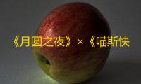 《月圆之夜》×《喵斯快跑》
：当旋律遇见魔法，共赴一场跨界的奇幻之旅